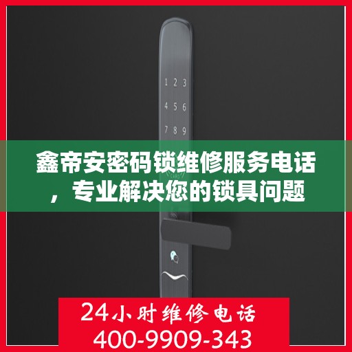 鑫帝安密码锁维修服务电话，专业解决您的锁具问题