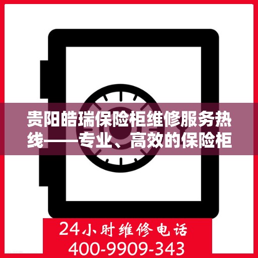 贵阳皓瑞保险柜维修服务热线——专业、高效的保险柜维修团队