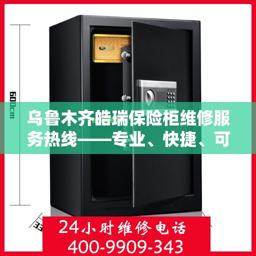 乌鲁木齐皓瑞保险柜维修服务热线——专业、快捷、可靠的保险柜维修平台