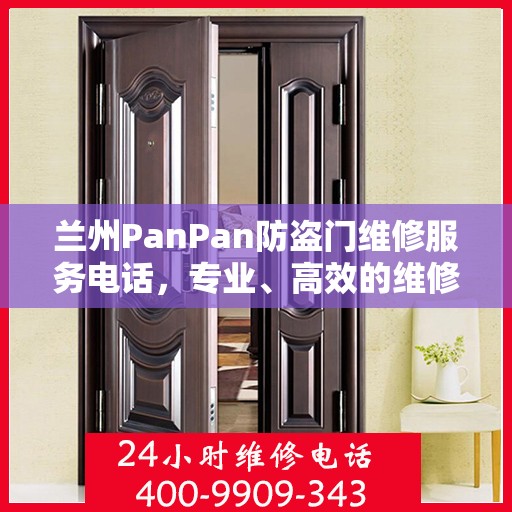 兰州PanPan防盗门维修服务电话，专业、高效的维修解决方案