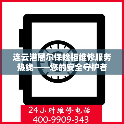 连云港恩尔保险柜维修服务热线——您的安全守护者