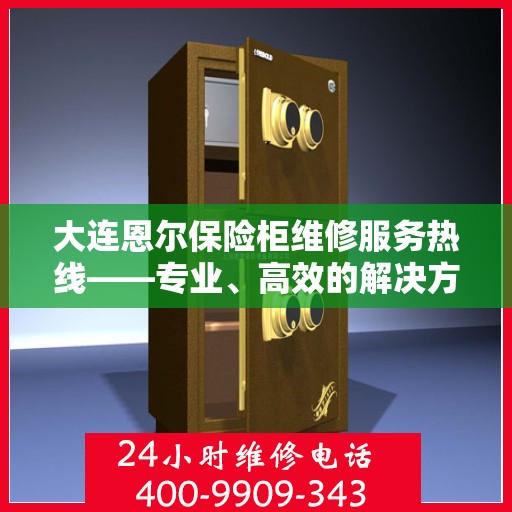 大连恩尔保险柜维修服务热线——专业、高效的解决方案提供者