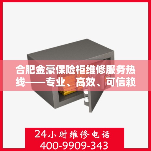 合肥金豪保险柜维修服务热线——专业、高效、可信赖的维修团队