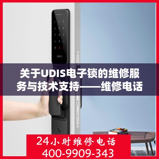 关于UDIS电子锁的维修服务与技术支持——维修电话400-9909-343