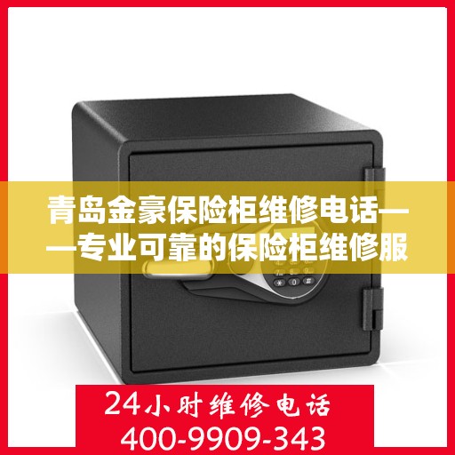 青岛金豪保险柜维修电话——专业可靠的保险柜维修服务