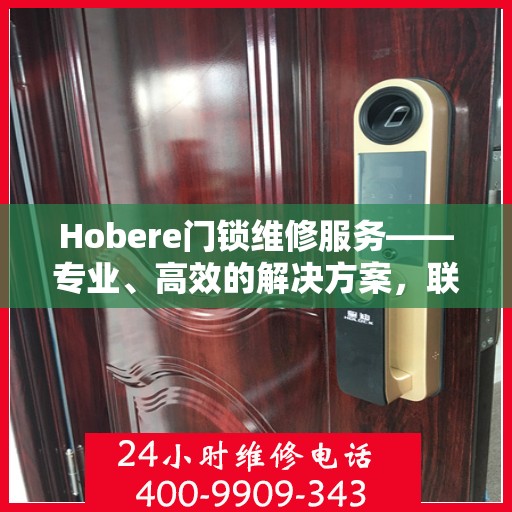 Hobere门锁维修服务——专业、高效的解决方案，联系电话，400-9909-343