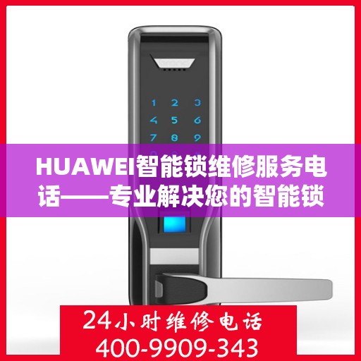 HUAWEI智能锁维修服务电话——专业解决您的智能锁问题