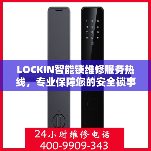 LOCKIN智能锁维修服务热线，专业保障您的安全锁事无忧