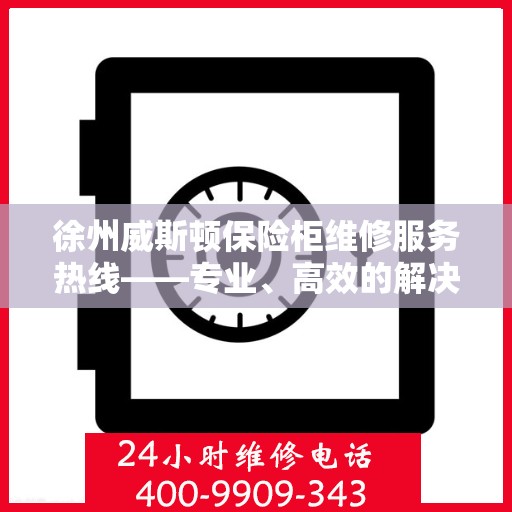 徐州威斯顿保险柜维修服务热线——专业、高效的解决方案