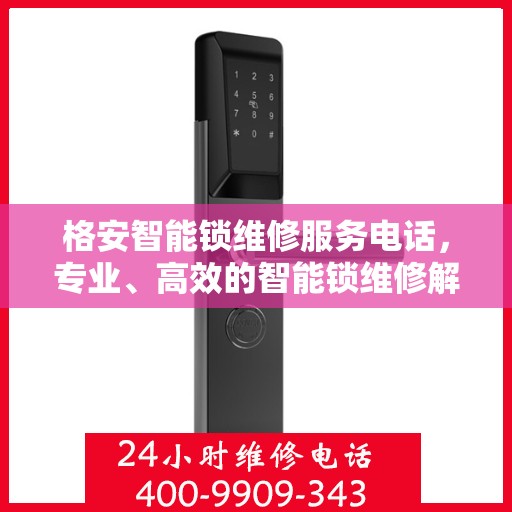 格安智能锁维修服务电话，专业、高效的智能锁维修解决方案