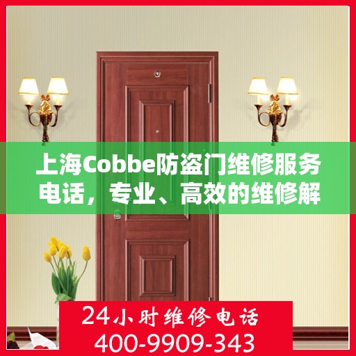 上海Cobbe防盗门维修服务电话，专业、高效的维修解决方案