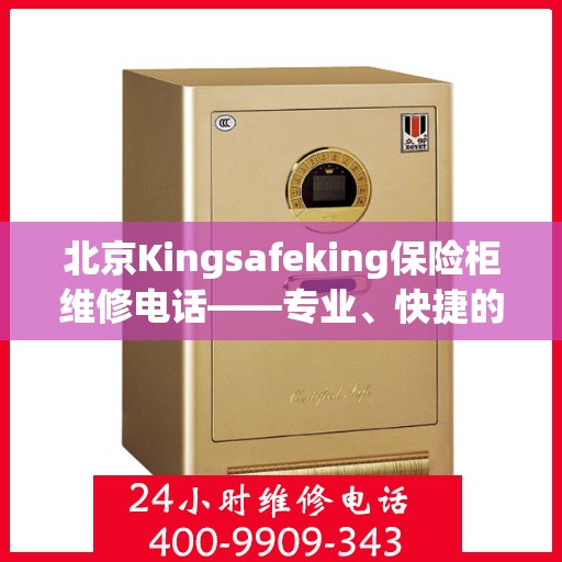 北京Kingsafeking保险柜维修电话——专业、快捷的保险柜服务