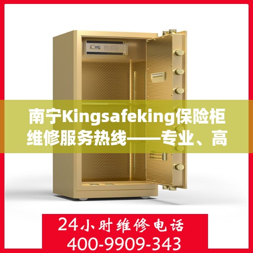 南宁Kingsafeking保险柜维修服务热线——专业、高效、信赖之选