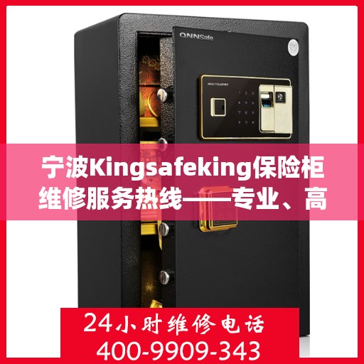 宁波Kingsafeking保险柜维修服务热线——专业、高效、无忧