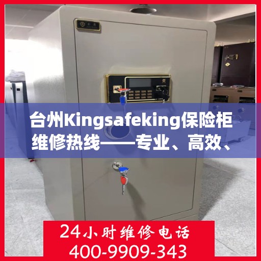 台州Kingsafeking保险柜维修热线——专业、高效、便捷的服务体验