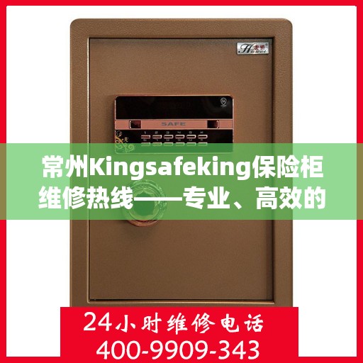 常州Kingsafeking保险柜维修热线——专业、高效的解决方案