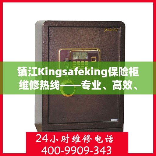 镇江Kingsafeking保险柜维修热线——专业、高效、便捷的服务体验