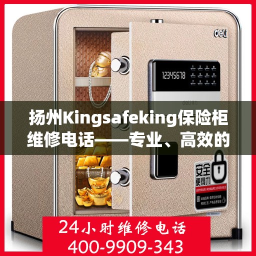 扬州Kingsafeking保险柜维修电话——专业、高效的保险柜服务体验