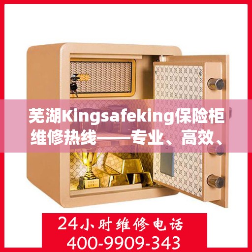 芜湖Kingsafeking保险柜维修热线——专业、高效、便捷的服务体验