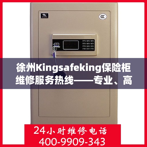 徐州Kingsafeking保险柜维修服务热线——专业、高效的解决方案