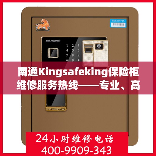 南通Kingsafeking保险柜维修服务热线——专业、高效、信赖之选