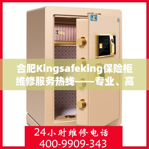 合肥Kingsafeking保险柜维修服务热线——专业、高效、信赖之选