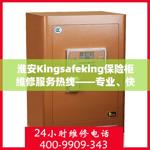 淮安Kingsafeking保险柜维修服务热线——专业、快捷、可信赖的保障