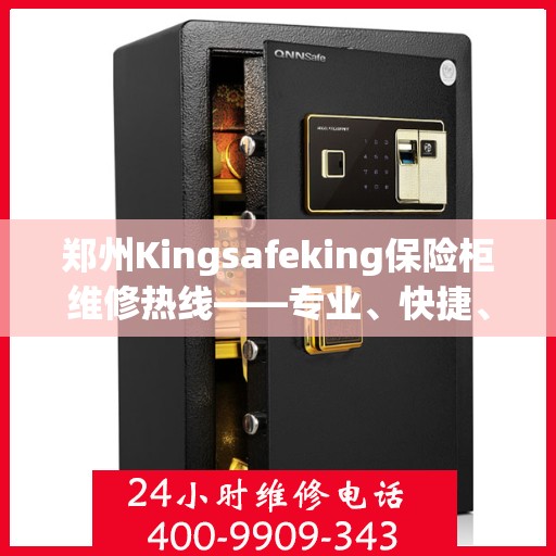 郑州Kingsafeking保险柜维修热线——专业、快捷、可信赖的保险柜服务