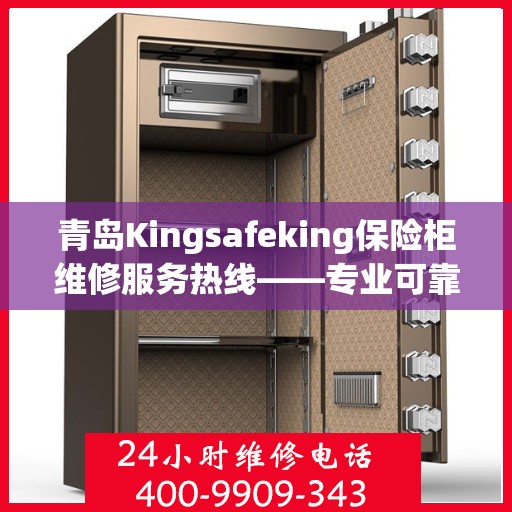 青岛Kingsafeking保险柜维修服务热线——专业可靠，一键解决您的烦恼