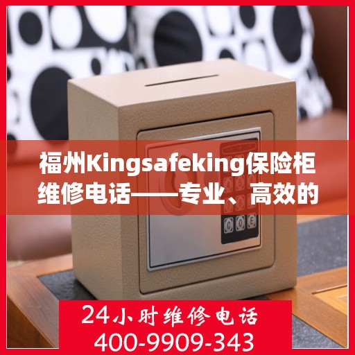 福州Kingsafeking保险柜维修电话——专业、高效的保险柜服务体验