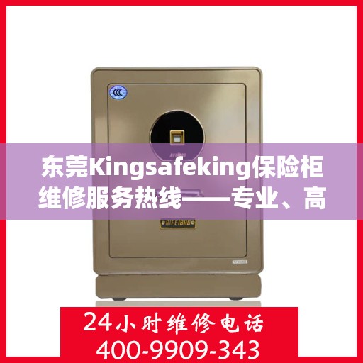 东莞Kingsafeking保险柜维修服务热线——专业、高效、信赖之选