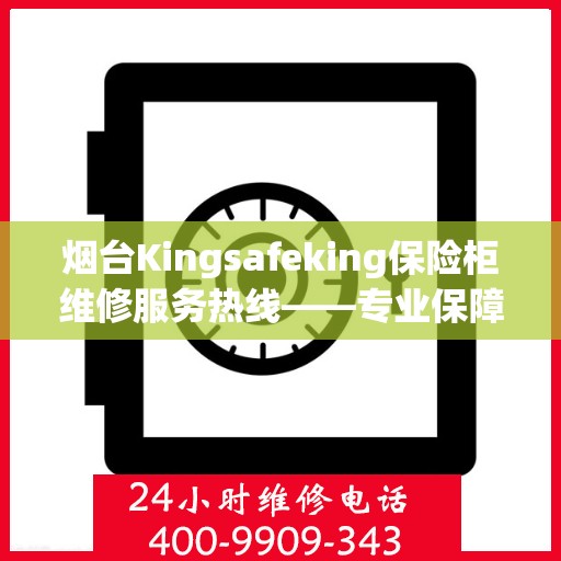 烟台Kingsafeking保险柜维修服务热线——专业保障您的安全之选