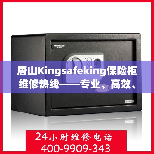 唐山Kingsafeking保险柜维修热线——专业、高效、便捷的选择