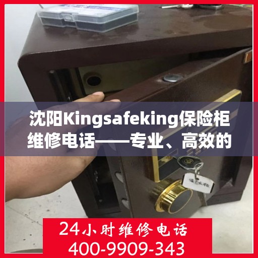 沈阳Kingsafeking保险柜维修电话——专业、高效的保险柜服务体验