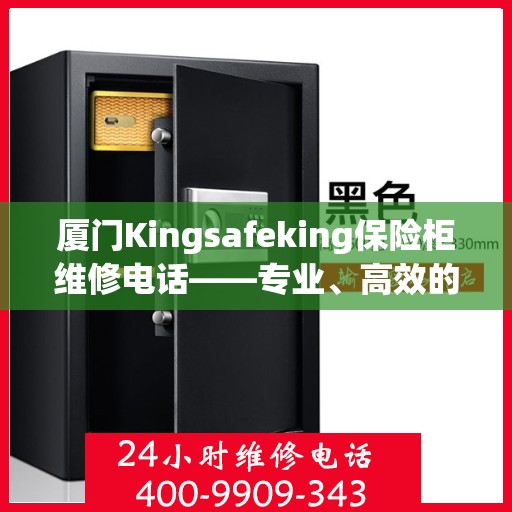 厦门Kingsafeking保险柜维修电话——专业、高效的保险柜服务