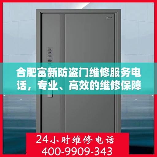 合肥富新防盗门维修服务电话，专业、高效的维修保障，为您的安全保驾护航