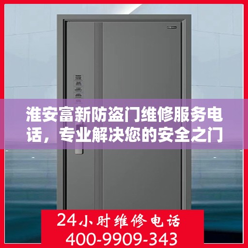 淮安富新防盗门维修服务电话，专业解决您的安全之门问题