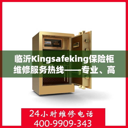 临沂Kingsafeking保险柜维修服务热线——专业、高效、信赖之选