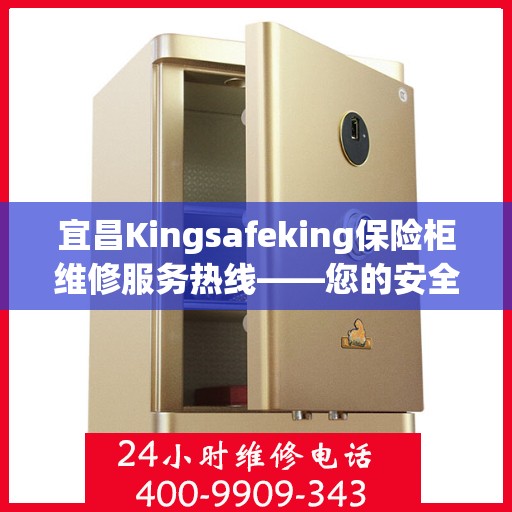 宜昌Kingsafeking保险柜维修服务热线——您的安全，我们的承诺