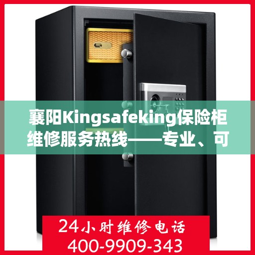 襄阳Kingsafeking保险柜维修服务热线——专业、可靠的保障