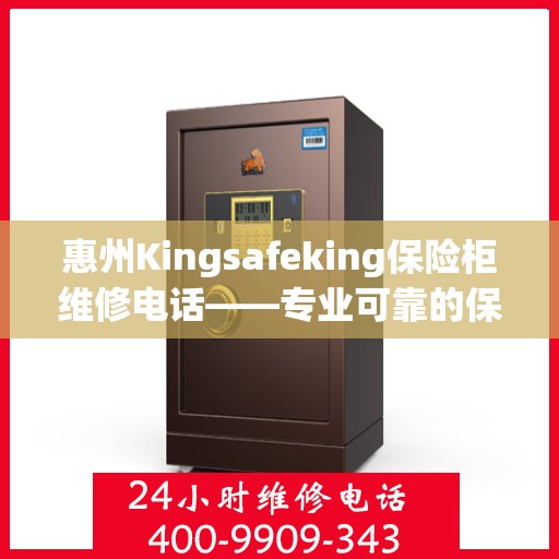 惠州Kingsafeking保险柜维修电话——专业可靠的保险柜服务