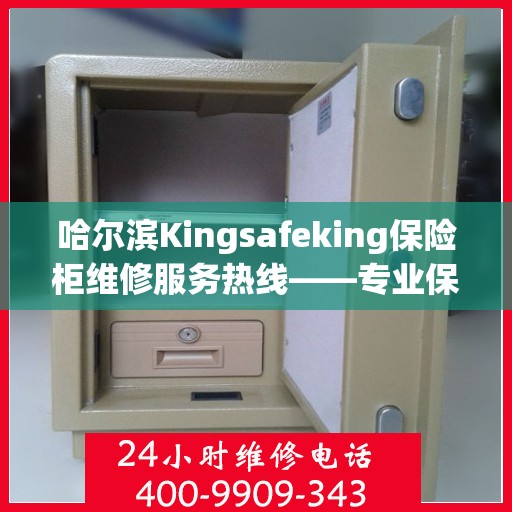 哈尔滨Kingsafeking保险柜维修服务热线——专业保障您的安全之选