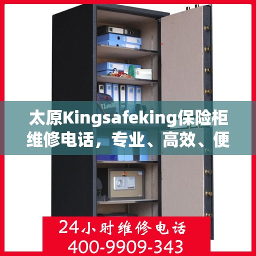 太原Kingsafeking保险柜维修电话，专业、高效、便捷的服务体验