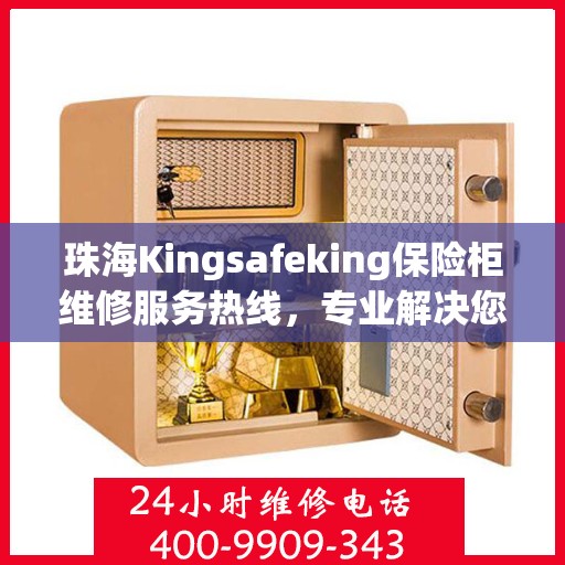 珠海Kingsafeking保险柜维修服务热线，专业解决您的安全存储问题