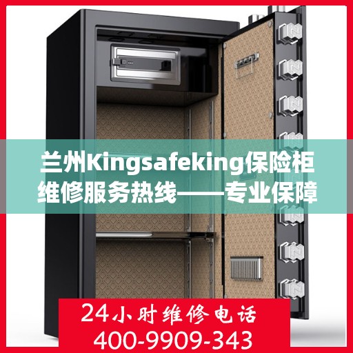 兰州Kingsafeking保险柜维修服务热线——专业保障您的安全之选