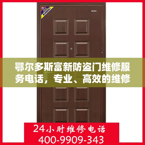 鄂尔多斯富新防盗门维修服务电话，专业、高效的维修保障您的安全