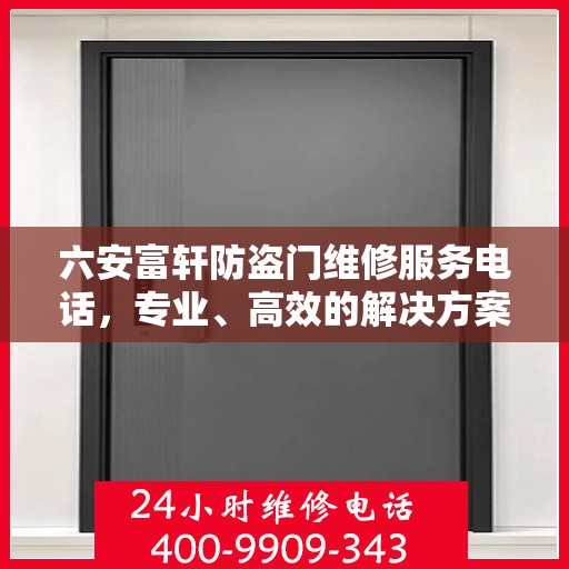 六安富轩防盗门维修服务电话，专业、高效的解决方案