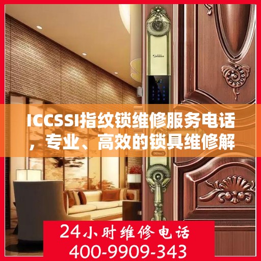 ICCSSI指纹锁维修服务电话，专业、高效的锁具维修解决方案