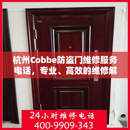 杭州Cobbe防盗门维修服务电话，专业、高效的维修解决方案