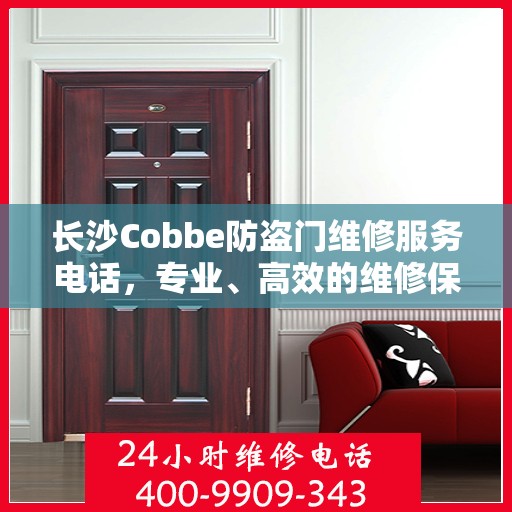 长沙Cobbe防盗门维修服务电话，专业、高效的维修保障，为您的安全保驾护航